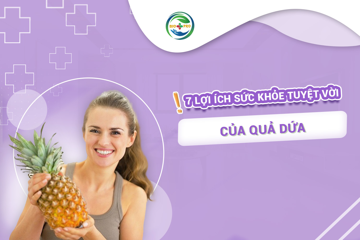 Ăn dứa có tác dụng gì? 7 lợi ích sức khỏe tuyệt vời của quả dứa